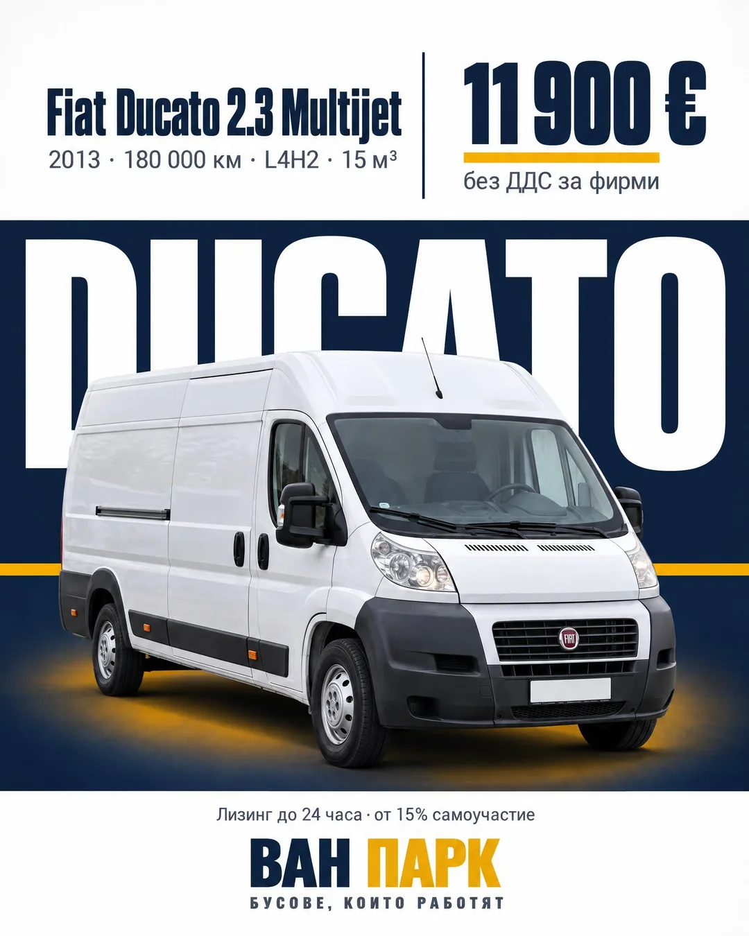 Реклама за Fiat Ducato 2.3 Multijet, 2013 · 180 000 км · L4H2 · 15 м³, на цена 11 900 € без ДДС за фирми. Белият бус стои пред тъмносиня лента с огромния бял надпис „DUCATO“, а отдолу пише „Лизинг до 24 часа · от 15% самоучастие“ и е логото на Ван Парк.