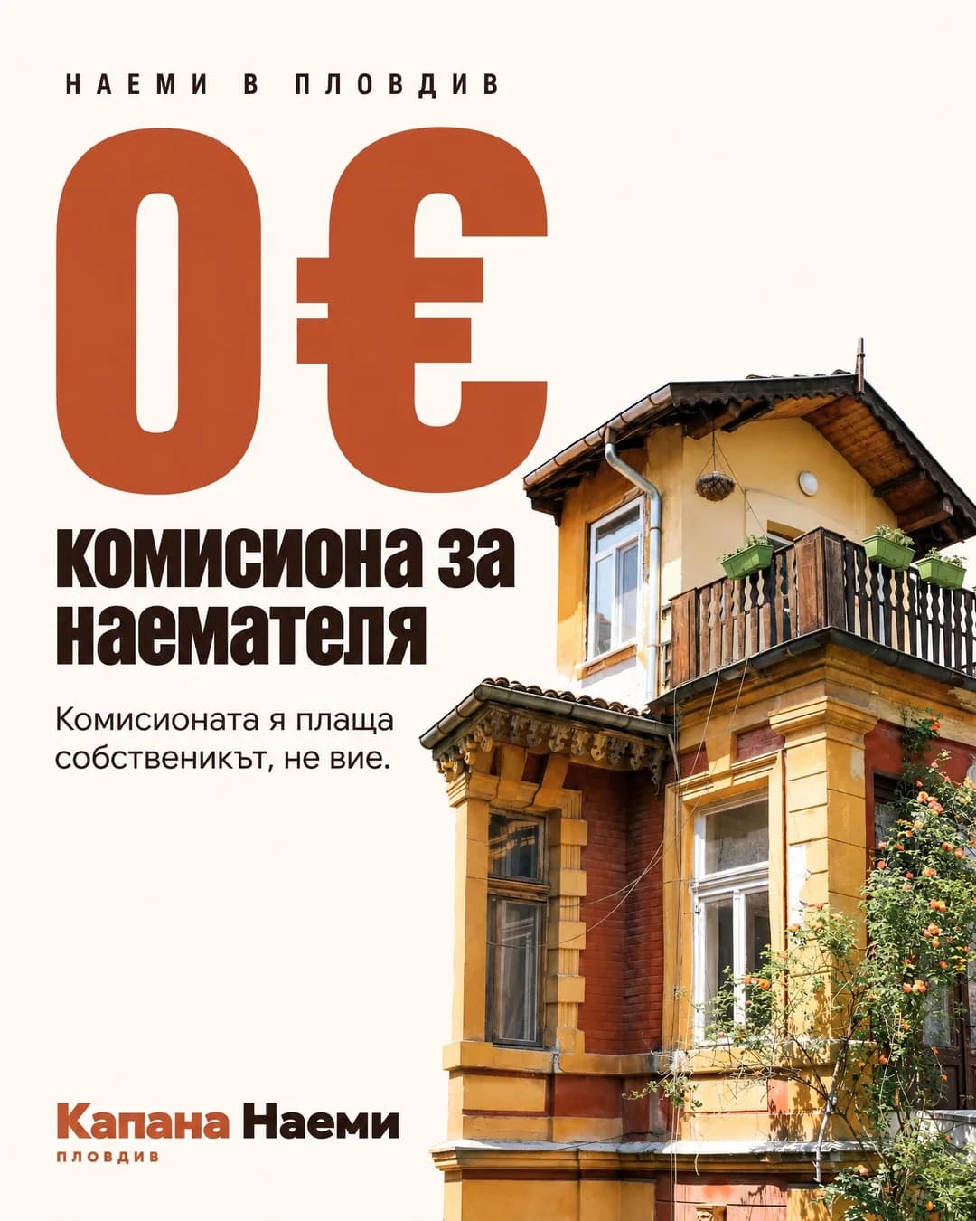 Кремав плакат с голям теракотен надпис „0 €“, под него „комисиона за наемателя“ и „Комисионата я плаща собственикът, не вие.“, а горе малко „НАЕМИ В ПЛОВДИВ“. Долу вдясно стара жълто-червена пловдивска къща с дървен балкон и рози, долу вляво логото на Капана Наеми.